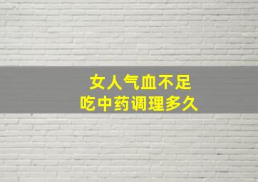 女人气血不足吃中药调理多久