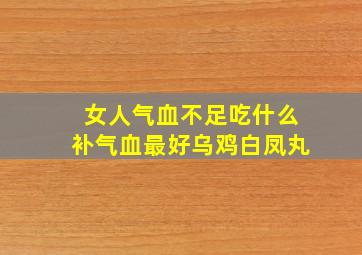 女人气血不足吃什么补气血最好乌鸡白凤丸