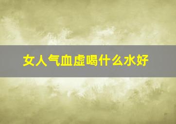 女人气血虚喝什么水好