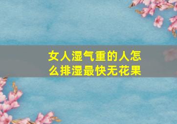 女人湿气重的人怎么排湿最快无花果