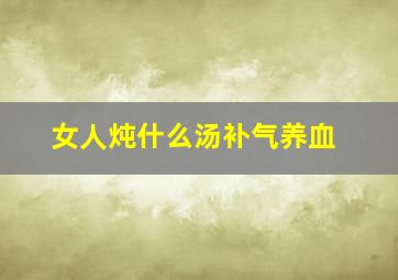 女人炖什么汤补气养血