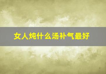 女人炖什么汤补气最好