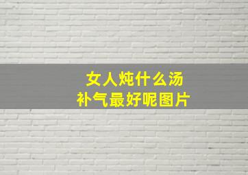 女人炖什么汤补气最好呢图片