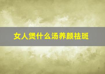 女人煲什么汤养颜祛斑