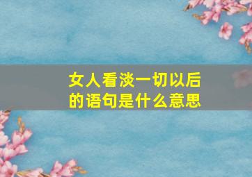 女人看淡一切以后的语句是什么意思