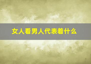 女人看男人代表着什么