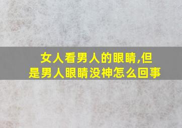 女人看男人的眼睛,但是男人眼睛没神怎么回事