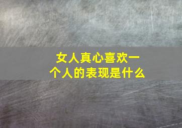 女人真心喜欢一个人的表现是什么