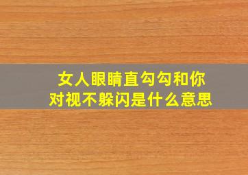 女人眼睛直勾勾和你对视不躲闪是什么意思