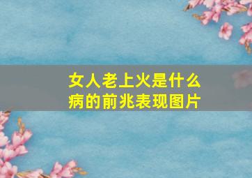 女人老上火是什么病的前兆表现图片