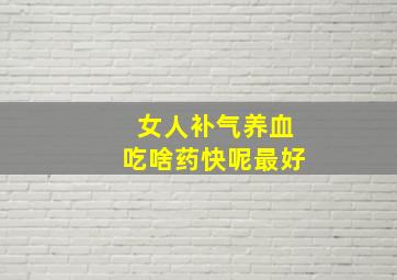 女人补气养血吃啥药快呢最好