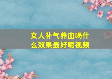 女人补气养血喝什么效果最好呢视频