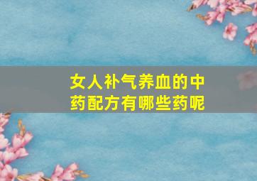 女人补气养血的中药配方有哪些药呢