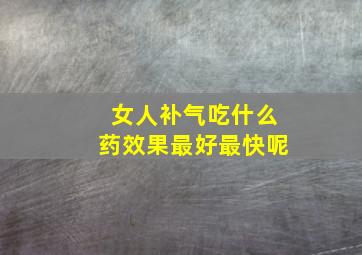 女人补气吃什么药效果最好最快呢