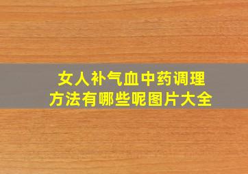 女人补气血中药调理方法有哪些呢图片大全