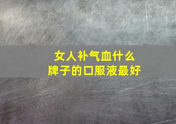 女人补气血什么牌子的口服液最好