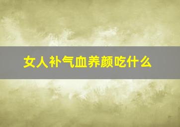 女人补气血养颜吃什么