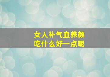 女人补气血养颜吃什么好一点呢