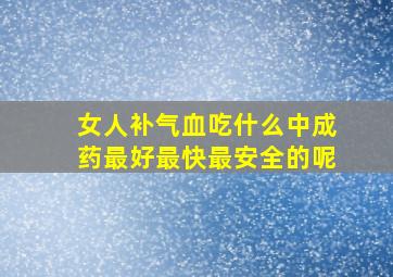 女人补气血吃什么中成药最好最快最安全的呢