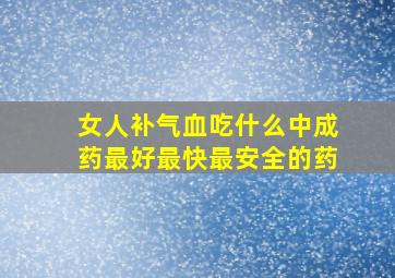 女人补气血吃什么中成药最好最快最安全的药