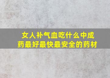 女人补气血吃什么中成药最好最快最安全的药材