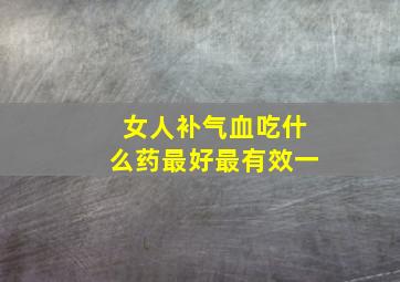 女人补气血吃什么药最好最有效一