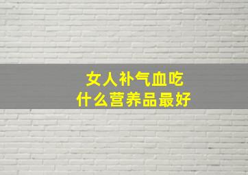 女人补气血吃什么营养品最好