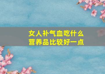 女人补气血吃什么营养品比较好一点