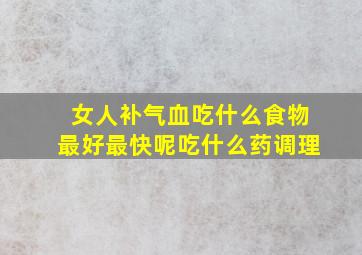 女人补气血吃什么食物最好最快呢吃什么药调理