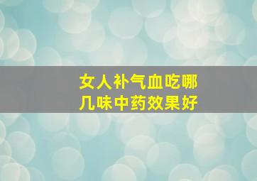 女人补气血吃哪几味中药效果好