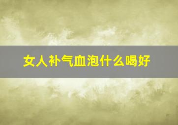 女人补气血泡什么喝好