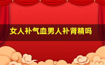 女人补气血男人补肾精吗