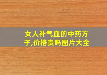 女人补气血的中药方子,价格贵吗图片大全