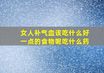 女人补气血该吃什么好一点的食物呢吃什么药