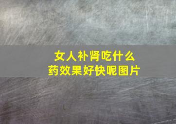 女人补肾吃什么药效果好快呢图片