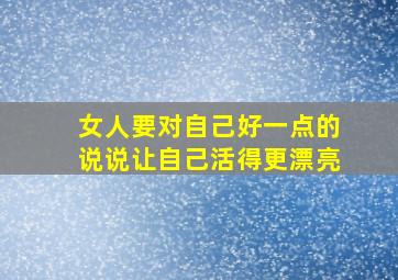 女人要对自己好一点的说说让自己活得更漂亮