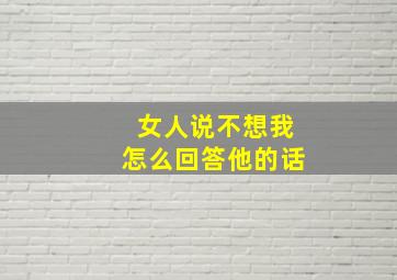 女人说不想我怎么回答他的话