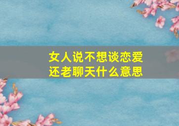 女人说不想谈恋爱还老聊天什么意思