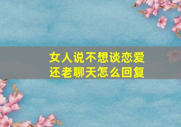 女人说不想谈恋爱还老聊天怎么回复