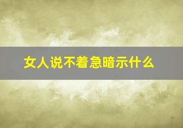 女人说不着急暗示什么