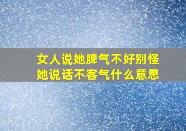 女人说她脾气不好别怪她说话不客气什么意思