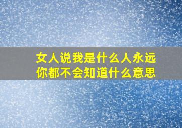 女人说我是什么人永远你都不会知道什么意思