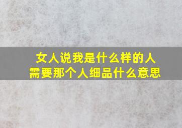 女人说我是什么样的人需要那个人细品什么意思