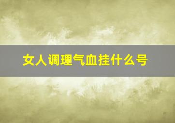 女人调理气血挂什么号