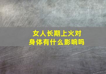 女人长期上火对身体有什么影响吗