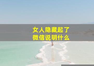 女人隐藏起了微信说明什么