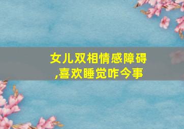 女儿双相情感障碍,喜欢睡觉咋今事