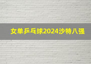 女单乒乓球2024沙特八强