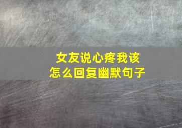 女友说心疼我该怎么回复幽默句子