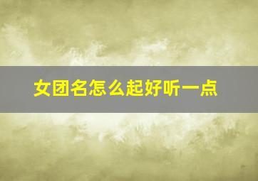 女团名怎么起好听一点